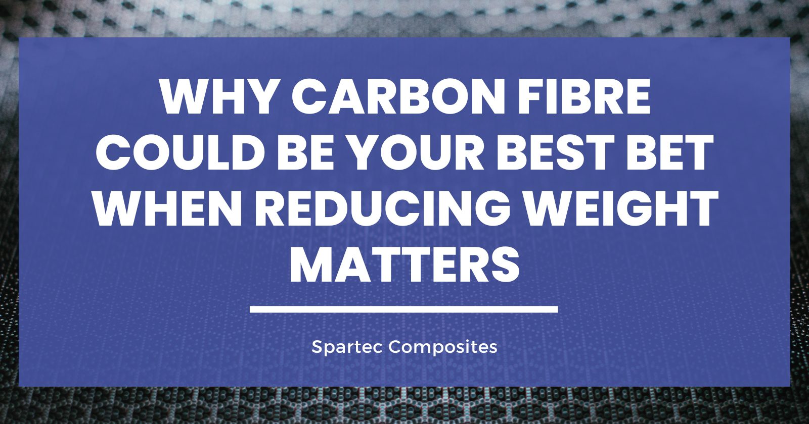 Why Carbon Fibre Could Be Your Best Bet When Reducing Weight Matters